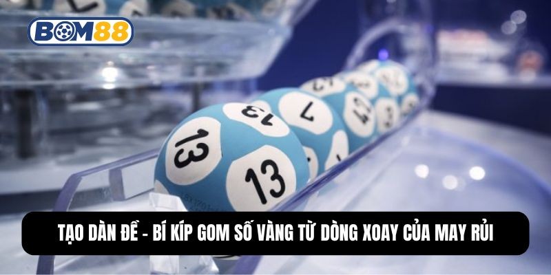 BOM88 Tạo Dàn Đề - Bí Kíp Gom Số Vàng Từ Dòng Xoay Của May Rủi