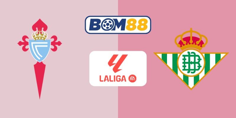 BOM88 Soi kèo Celta Vigo vs Real Betis 02h00 ngày 28/08/2025 - La Liga