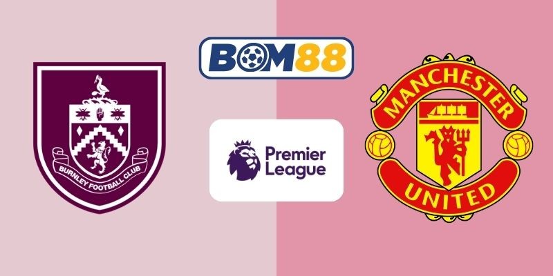 BOM88 Soi kèo Burnley vs Man United 03h15 ngày 08/01/2026 - Premier League