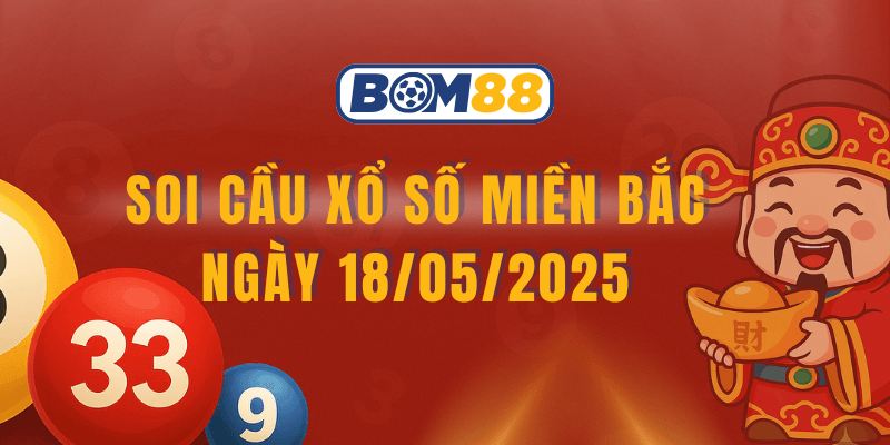 BOM88 Soi cầu và dự đoán XSMB 18/05/2025