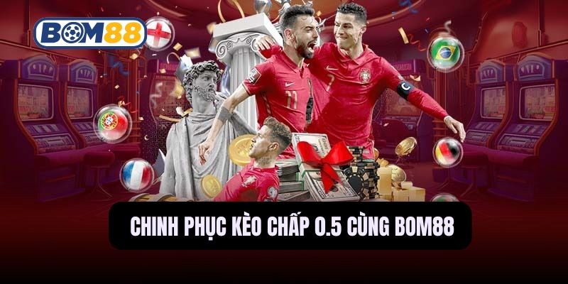 BOM88 Chinh phục kèo chấp 0.5 - Bí quyết đọc kèo hiệu quả