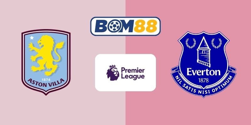 BOM88 Soi kèo Aston Villa vs Everton 23h30 ngày 18/01/2026 - Premier League